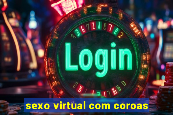 sexo virtual com coroas